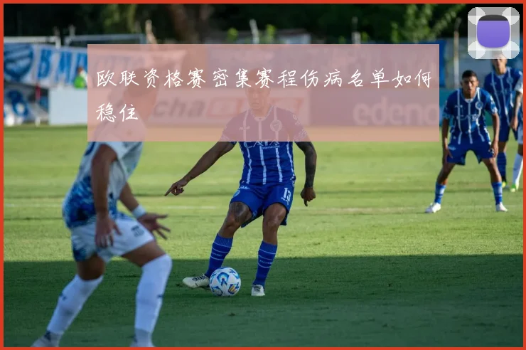 欧联资格赛密集赛程伤病名单如何稳住