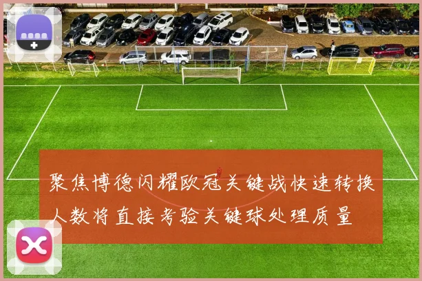聚焦博德闪耀欧冠关键战快速转换人数将直接考验关键球处理质量