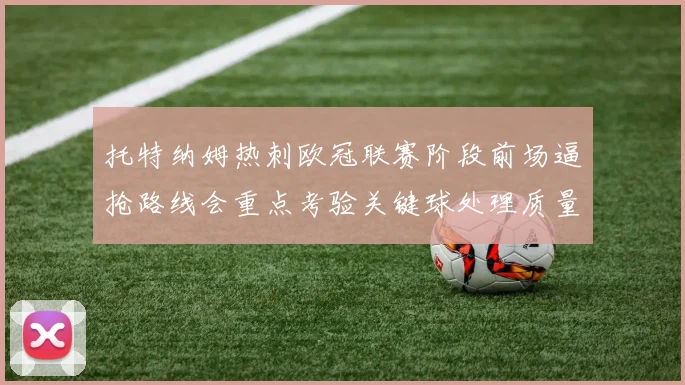 托特纳姆热刺欧冠联赛阶段前场逼抢路线会重点考验关键球处理质量