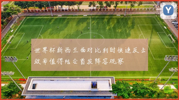 世界杯新西兰面对比利时快速反击效率值得结合首发阵容观察