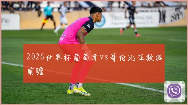 2026世界杯葡萄牙vs哥伦比亚数据前瞻