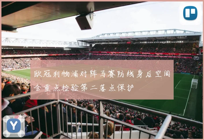 欧冠利物浦对阵马赛防线身后空间会重点检验第二落点保护