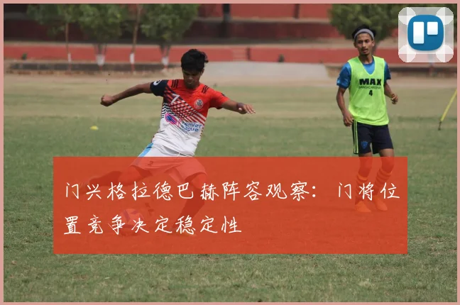 门兴格拉德巴赫阵容观察：门将位置竞争决定稳定性