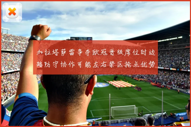 加拉塔萨雷争夺欧冠晋级席位时边路防守协作可能左右禁区抢点优势