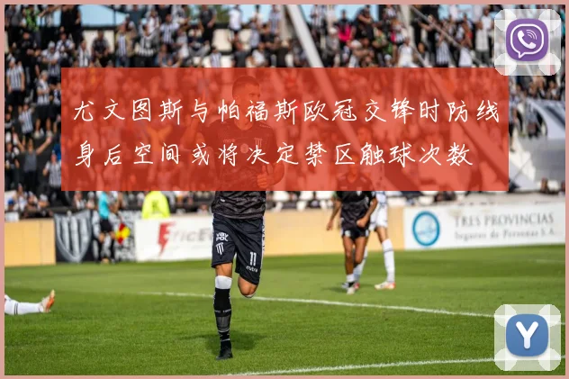 尤文图斯与帕福斯欧冠交锋时防线身后空间或将决定禁区触球次数