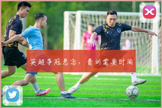 英超争冠悬念，青训需要时间