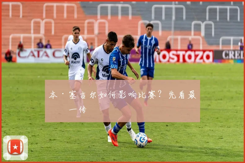 本·塞吉尔如何影响比赛？先看最后一传