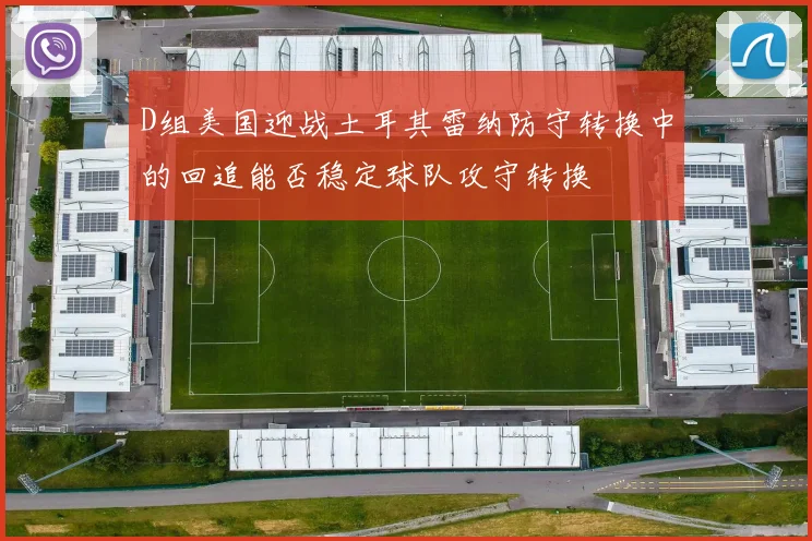 D组美国迎战土耳其雷纳防守转换中的回追能否稳定球队攻守转换