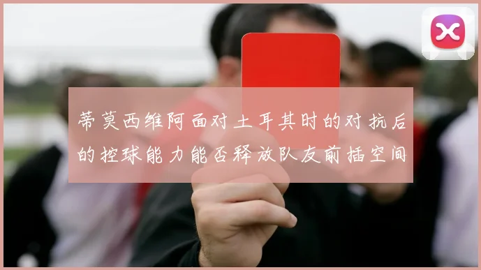 蒂莫西维阿面对土耳其时的对抗后的控球能力能否释放队友前插空间