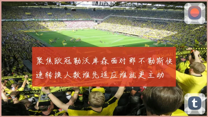聚焦欧冠勒沃库森面对那不勒斯快速转换人数谁先适应谁就更主动