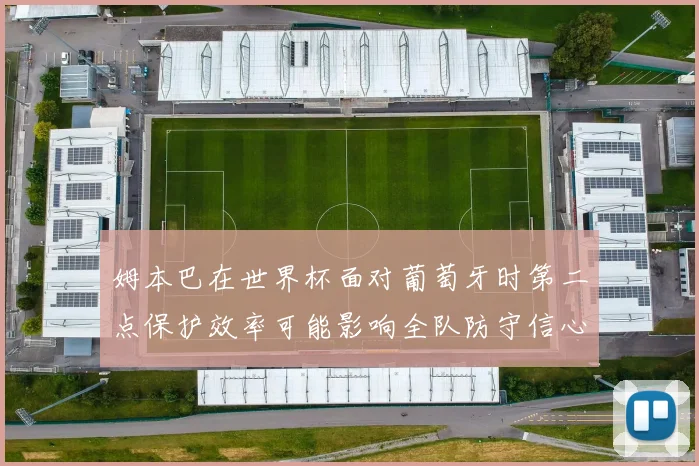 姆本巴在世界杯面对葡萄牙时第二点保护效率可能影响全队防守信心