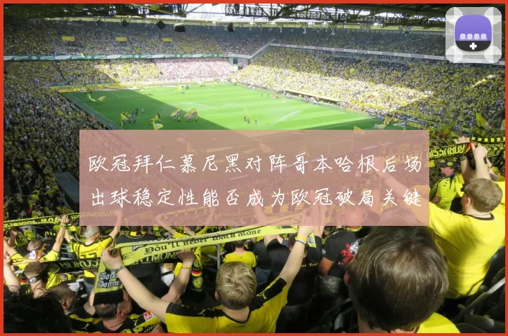 欧冠拜仁慕尼黑对阵哥本哈根后场出球稳定性能否成为欧冠破局关键