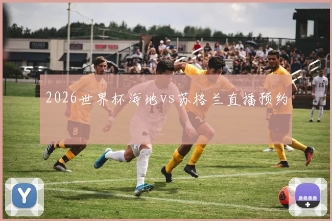 2026世界杯海地vs苏格兰直播预约