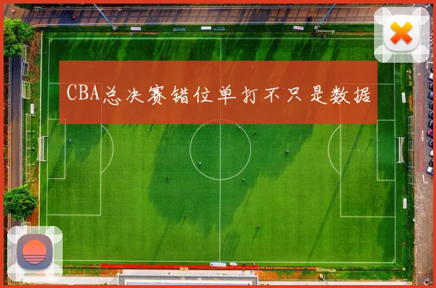 CBA总决赛错位单打不只是数据