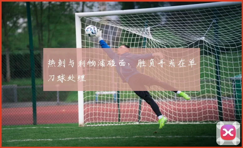 热刺与利物浦碰面，胜负手或在单刀球处理