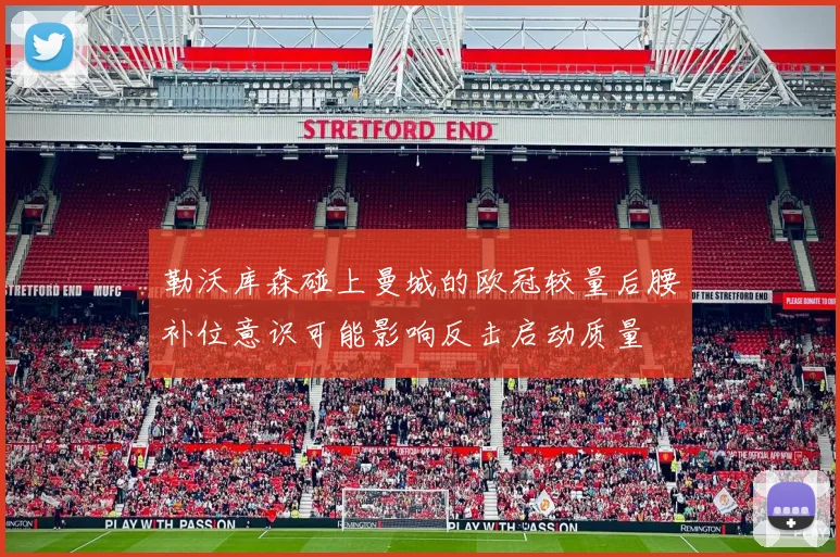 勒沃库森碰上曼城的欧冠较量后腰补位意识可能影响反击启动质量