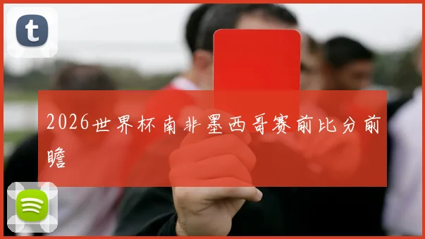 2026世界杯南非墨西哥赛前比分前瞻