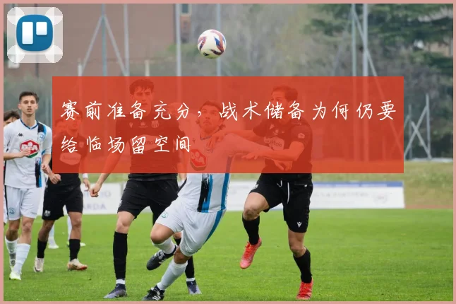 赛前准备充分，战术储备为何仍要给临场留空间