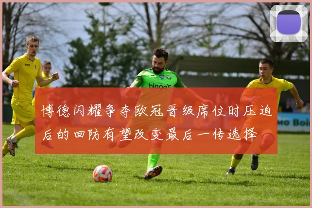 博德闪耀争夺欧冠晋级席位时压迫后的回防有望改变最后一传选择
