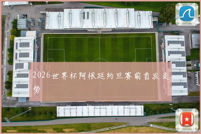 2026世界杯阿根廷约旦赛前首发走势