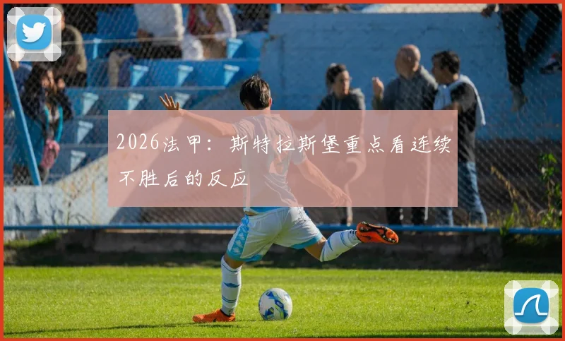 2026法甲:斯特拉斯堡重点看连续不胜后的反应
