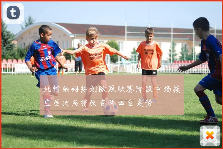 托特纳姆热刺欧冠联赛阶段中场接应层次或将改变两回合走势