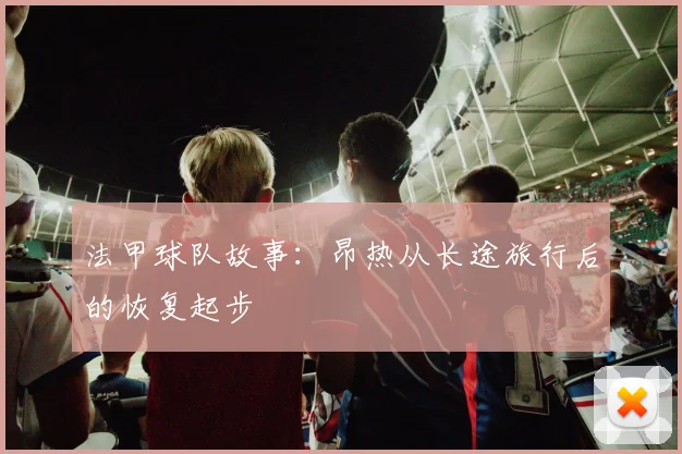 法甲球队故事：昂热从长途旅行后的恢复起步