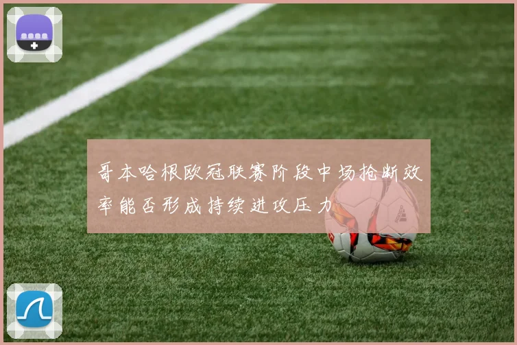 哥本哈根欧冠联赛阶段中场抢断效率能否形成持续进攻压力