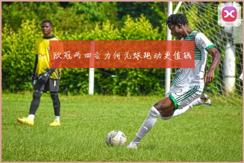 欧冠两回合为何无球跑动更值钱