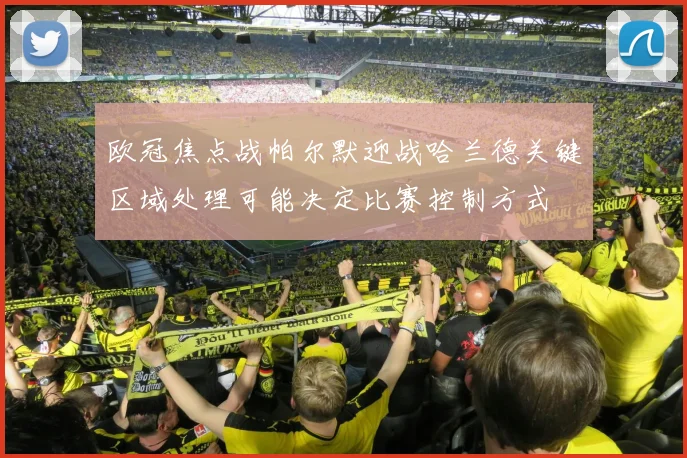 欧冠焦点战帕尔默迎战哈兰德关键区域处理可能决定比赛控制方式
