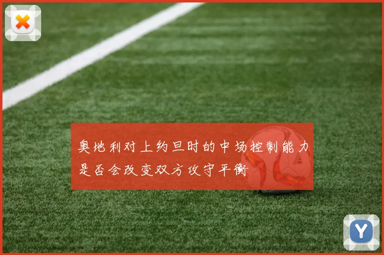 奥地利对上约旦时的中场控制能力是否会改变双方攻守平衡
