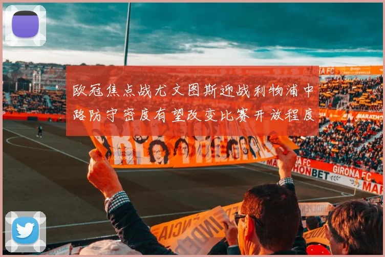 欧冠焦点战尤文图斯迎战利物浦中路防守密度有望改变比赛开放程度