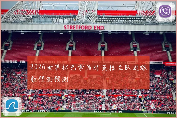 2026世界杯巴拿马对英格兰队进球数预测预测