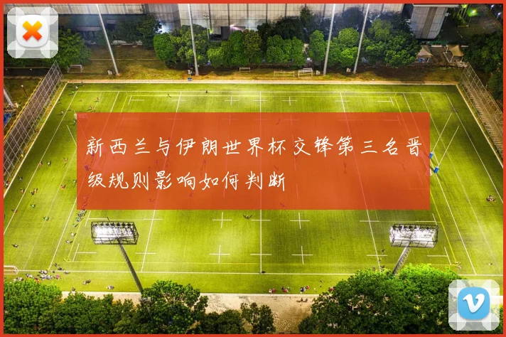 新西兰与伊朗世界杯交锋第三名晋级规则影响如何判断