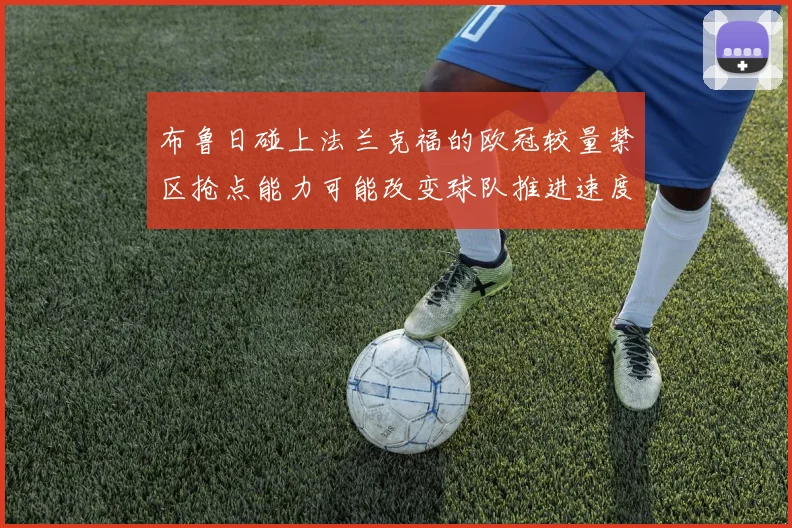 布鲁日碰上法兰克福的欧冠较量禁区抢点能力可能改变球队推进速度