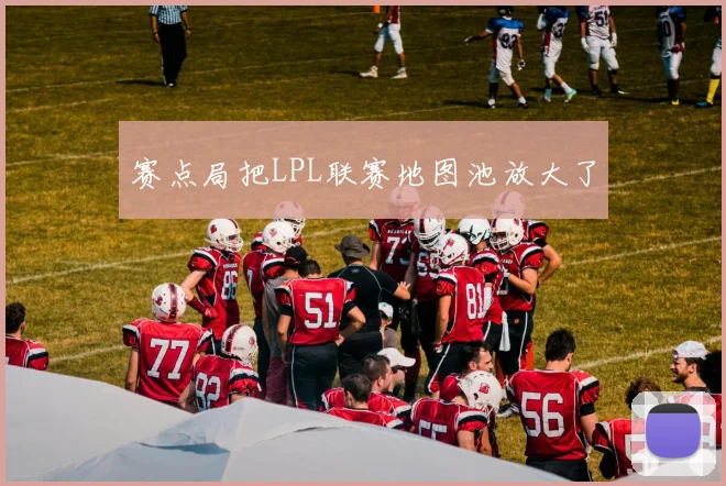 赛点局把LPL联赛地图池放大了