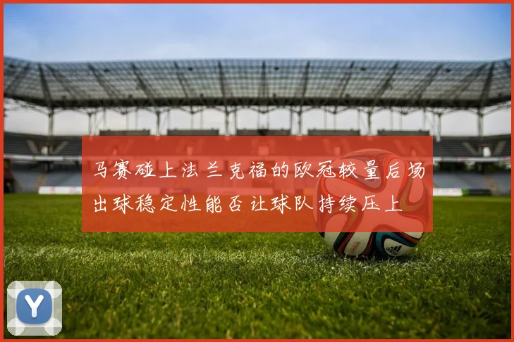 马赛碰上法兰克福的欧冠较量后场出球稳定性能否让球队持续压上
