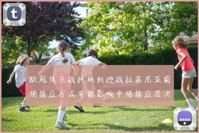欧冠焦点战托纳利迎战拉菲尼亚前场接应方式可能影响中场接应层次