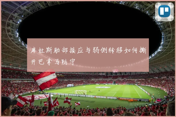 库杜斯肋部接应与弱侧转移如何撕开巴拿马防守