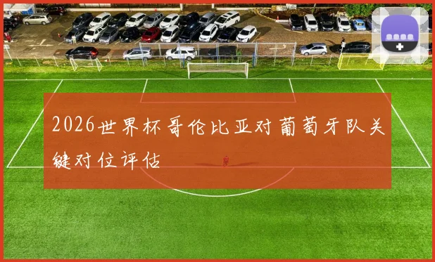 2026世界杯哥伦比亚对葡萄牙队关键对位评估