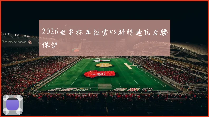 2026世界杯库拉索vs科特迪瓦后腰保护