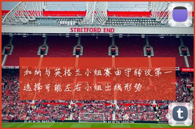 加纳与英格兰小组赛由守转攻第一选择可能左右小组出线形势