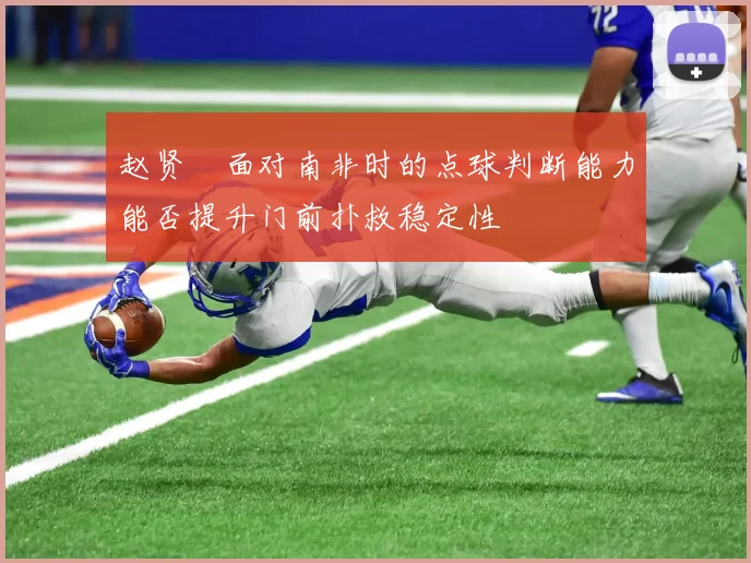 赵贤祐面对南非时的点球判断能力能否提升门前扑救稳定性