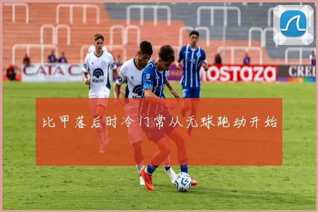 比甲落后时冷门常从无球跑动开始