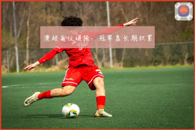 澳超高位逼抢，冠军靠长期积累