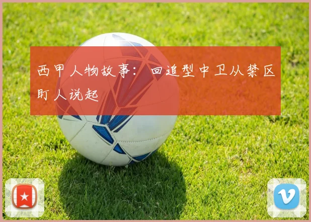 西甲人物故事：回追型中卫从禁区盯人说起