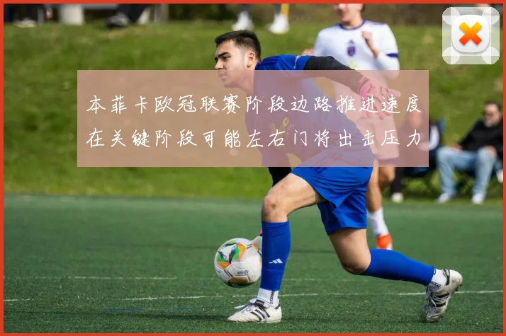 本菲卡欧冠联赛阶段边路推进速度在关键阶段可能左右门将出击压力