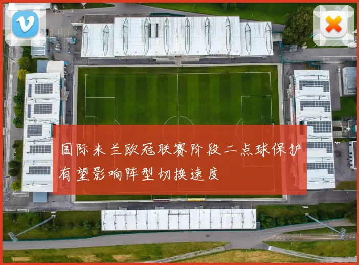 国际米兰欧冠联赛阶段二点球保护有望影响阵型切换速度