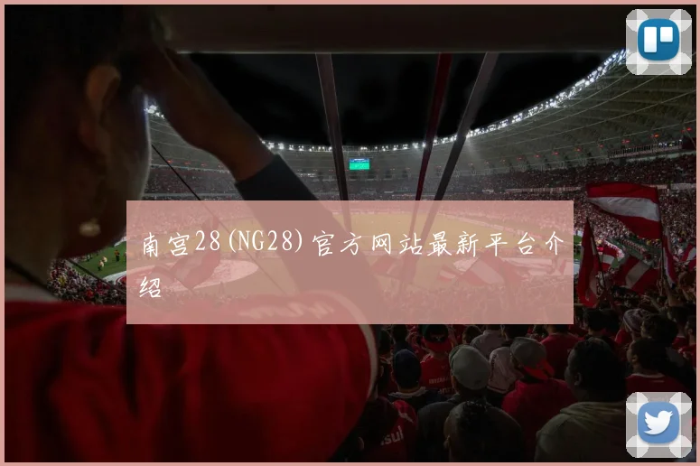 南宫28(NG28)官方网站最新平台介绍