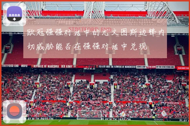 欧冠强强对话中的尤文图斯边锋内切威胁能否在强强对话中兑现